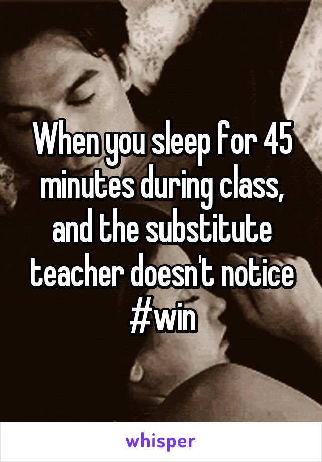 When you sleep for 45 minutes during class, and the substitute teacher doesn't notice
#win
