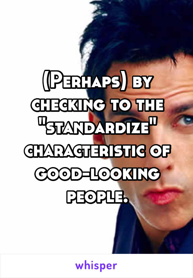 (Perhaps) by checking to the "standardize" characteristic of good-looking people.