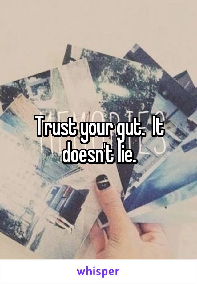 Trust your gut.  It doesn't lie.