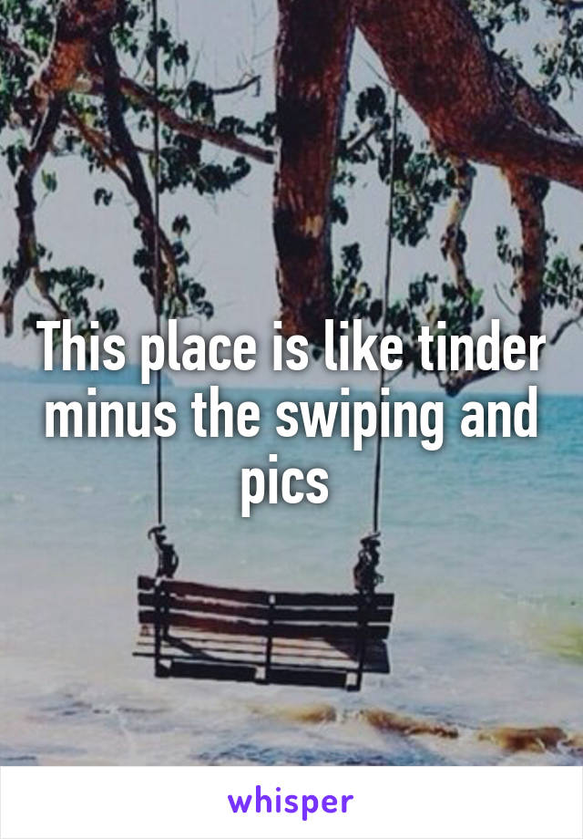 This place is like tinder minus the swiping and pics 