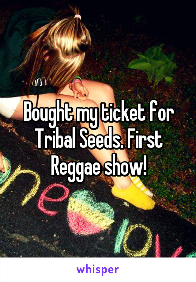 Bought my ticket for Tribal Seeds. First Reggae show!