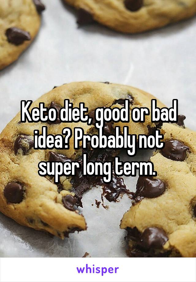 Keto diet, good or bad idea? Probably not super long term. 