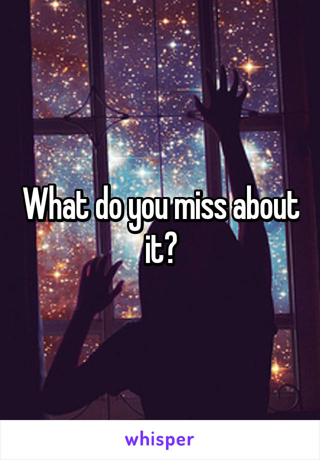 What do you miss about it?