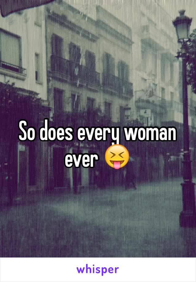 So does every woman ever 😝