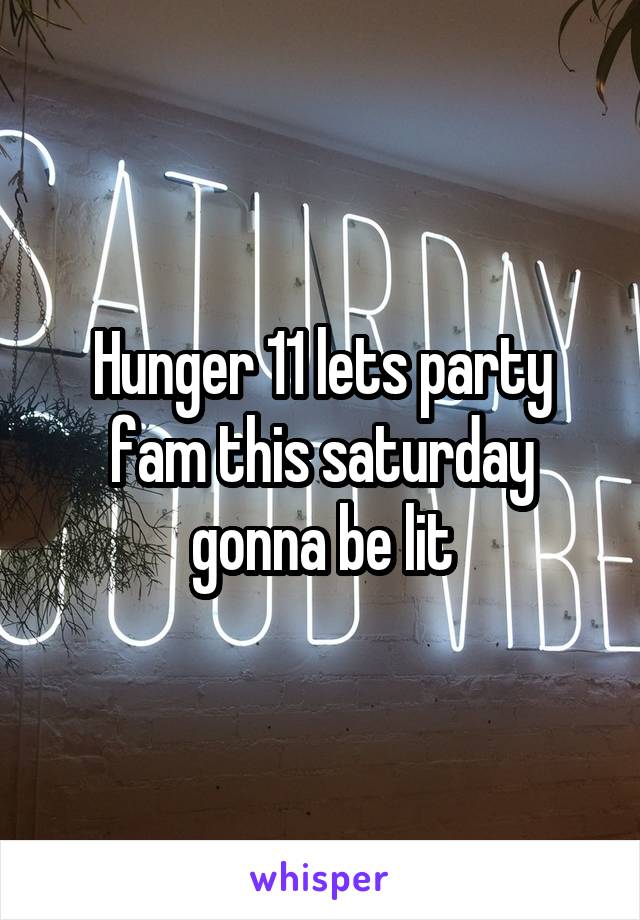 Hunger 11 lets party fam this saturday gonna be lit