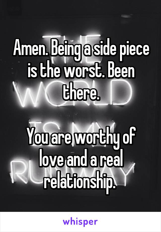 Amen. Being a side piece is the worst. Been there.

You are worthy of love and a real relationship. 