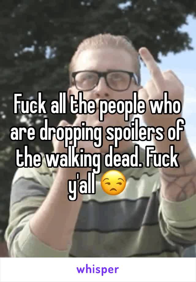 Fuck all the people who are dropping spoilers of the walking dead. Fuck y'all 😒