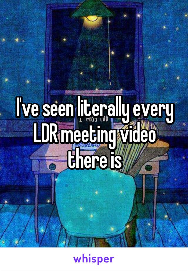 I've seen literally every LDR meeting video there is