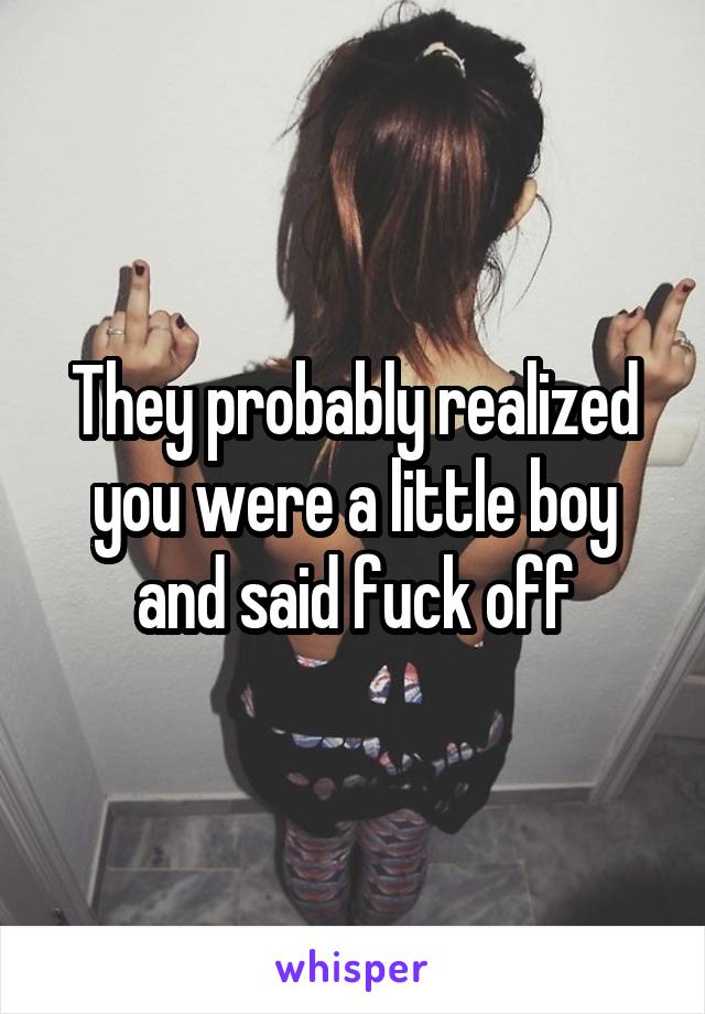 They probably realized you were a little boy and said fuck off