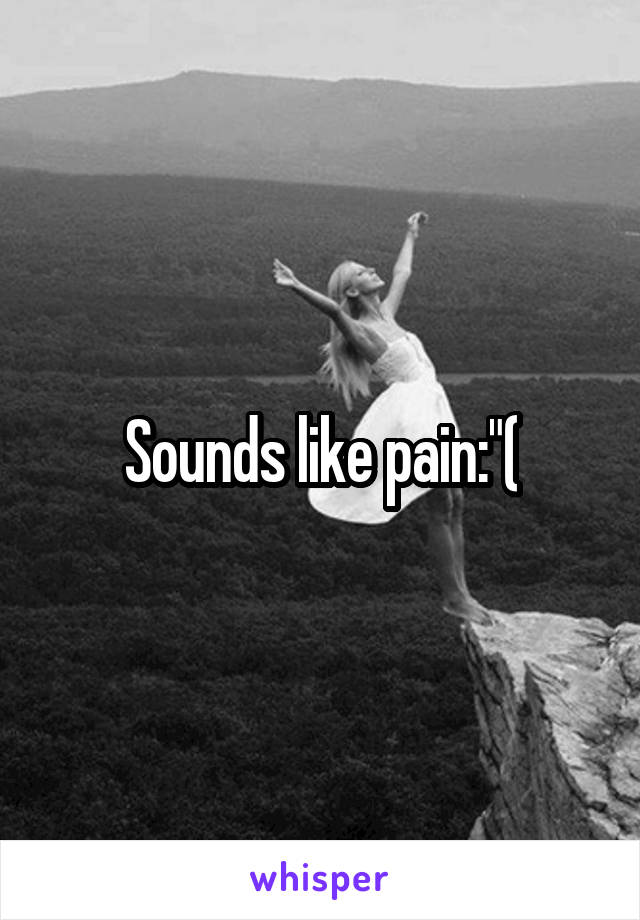 Sounds like pain:"(