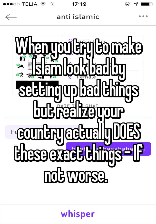 When you try to make Islam look bad by setting up bad things but realize your country actually DOES these exact things - If not worse.  