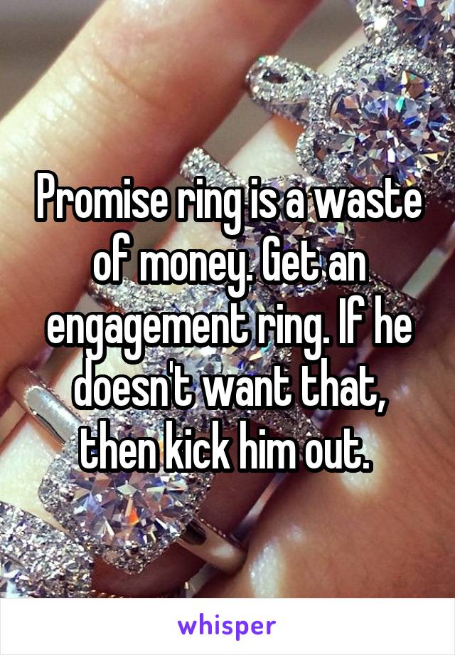 Promise ring is a waste of money. Get an engagement ring. If he doesn't want that, then kick him out. 
