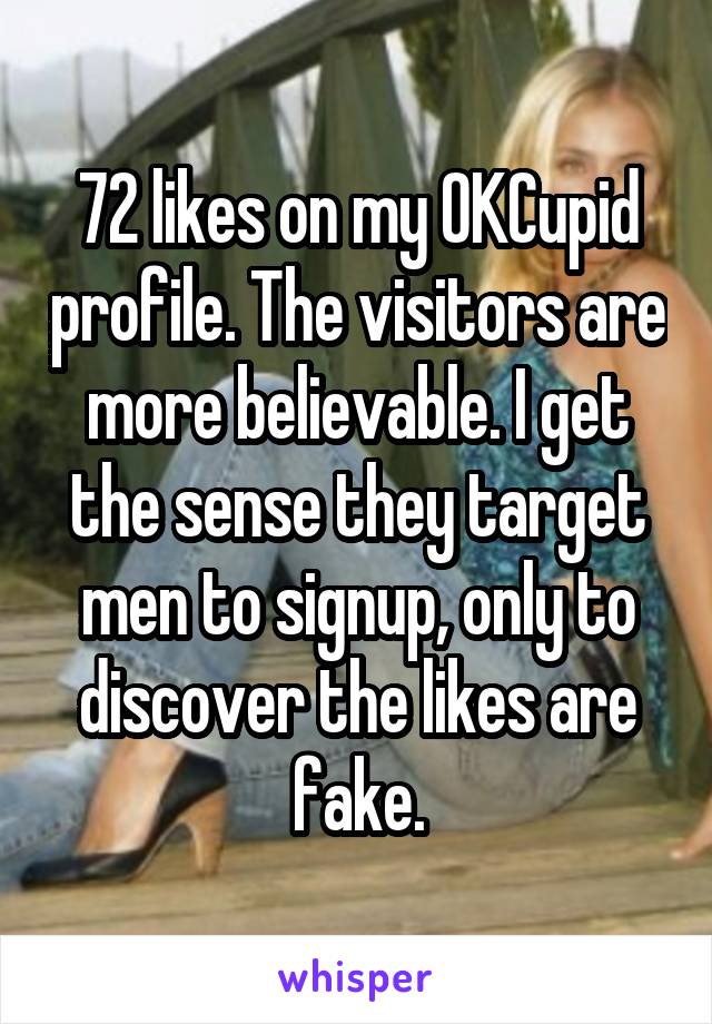 72 likes on my OKCupid profile. The visitors are more believable. I get the sense they target men to signup, only to discover the likes are fake.
