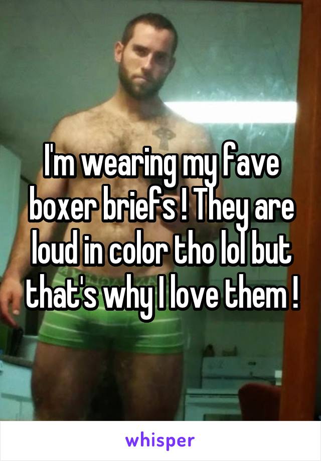 I'm wearing my fave boxer briefs ! They are loud in color tho lol but that's why I love them !