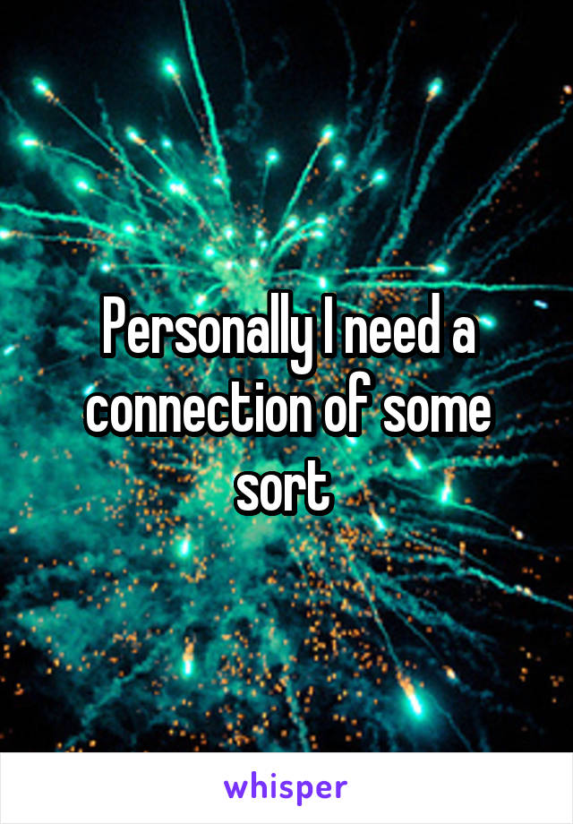 Personally I need a connection of some sort 