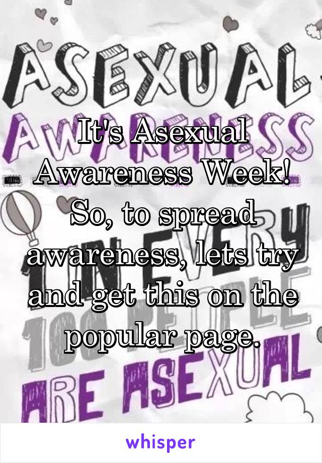 It's Asexual Awareness Week! So, to spread awareness, lets try and get this on the popular page.
