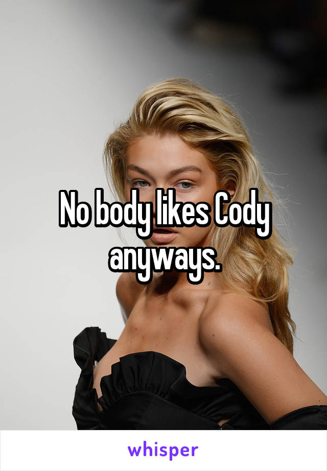 No body likes Cody anyways.