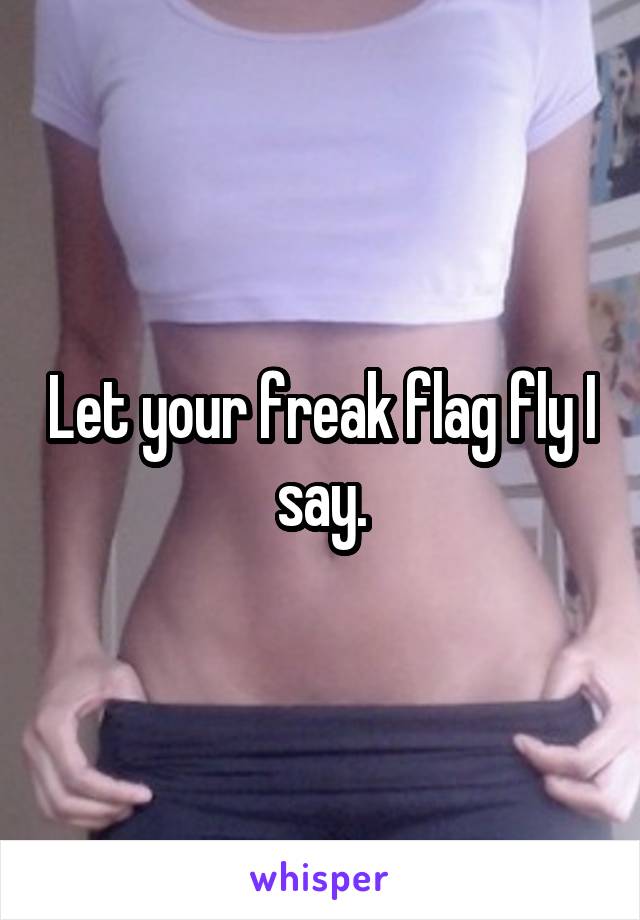 Let your freak flag fly I say.