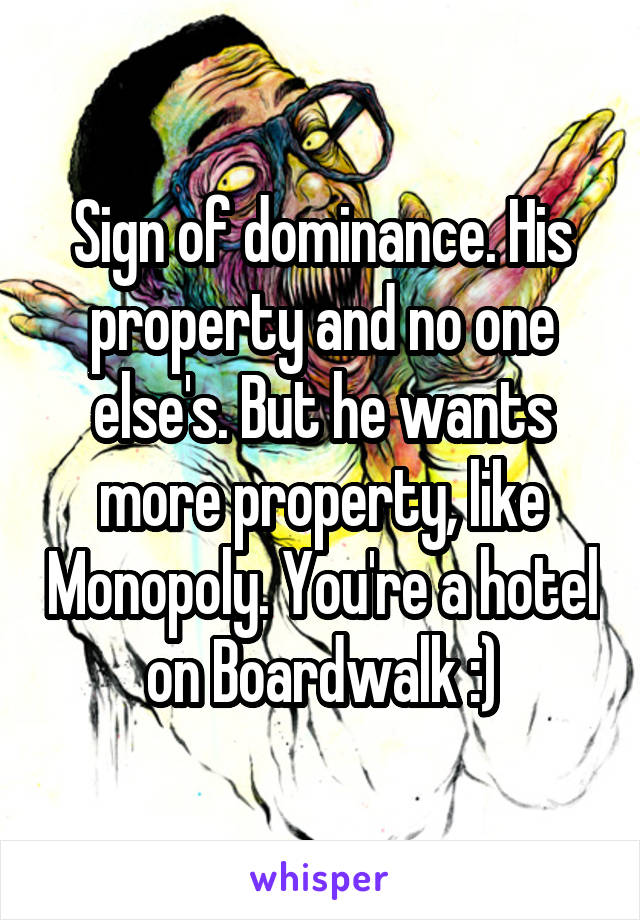 Sign of dominance. His property and no one else's. But he wants more property, like Monopoly. You're a hotel on Boardwalk :)