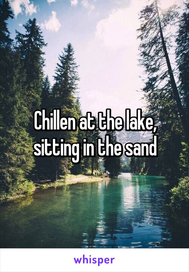 Chillen at the lake, sitting in the sand