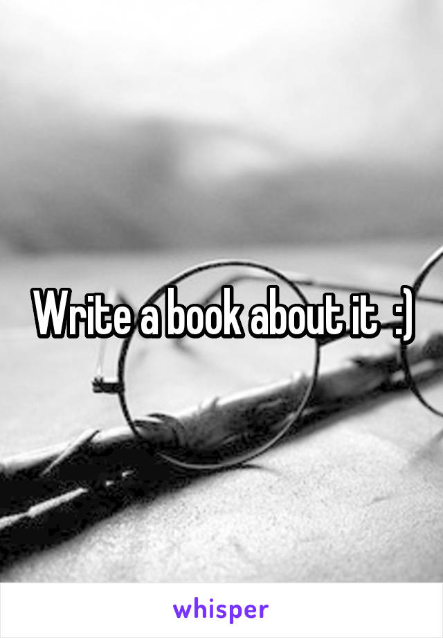 Write a book about it  :)