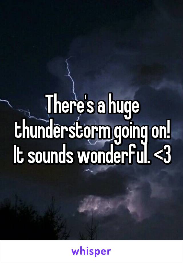 There's a huge thunderstorm going on! It sounds wonderful. <3