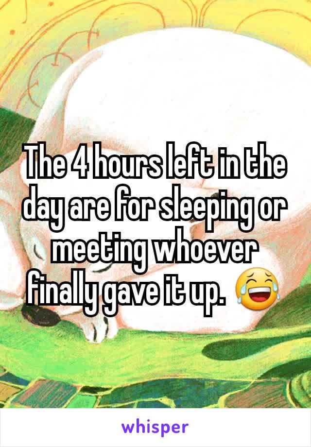 The 4 hours left in the day are for sleeping or meeting whoever finally gave it up. 😂