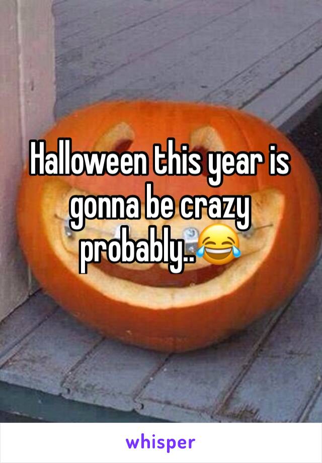 Halloween this year is gonna be crazy probably..😂