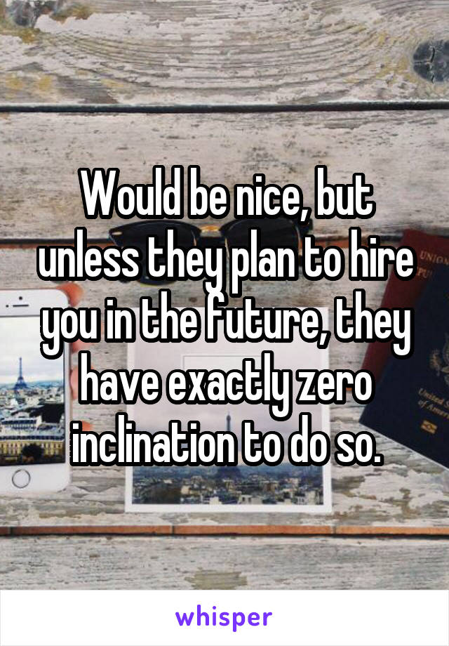 Would be nice, but unless they plan to hire you in the future, they have exactly zero inclination to do so.