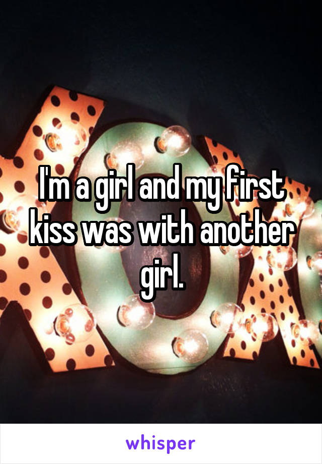 I'm a girl and my first kiss was with another girl.