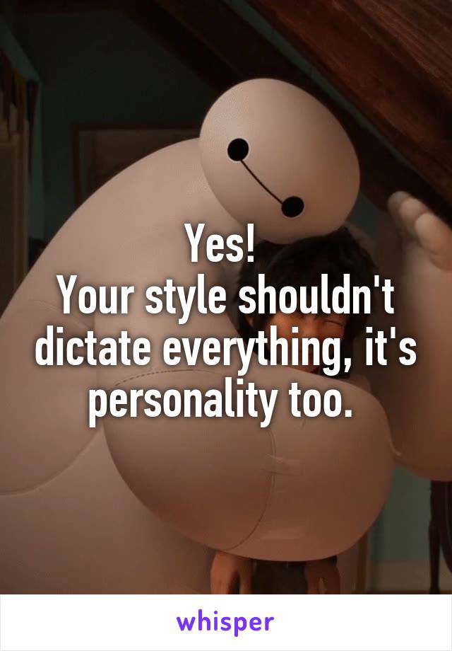Yes! 
Your style shouldn't dictate everything, it's personality too. 