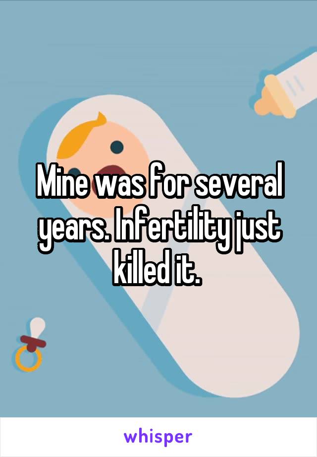 Mine was for several years. Infertility just killed it. 
