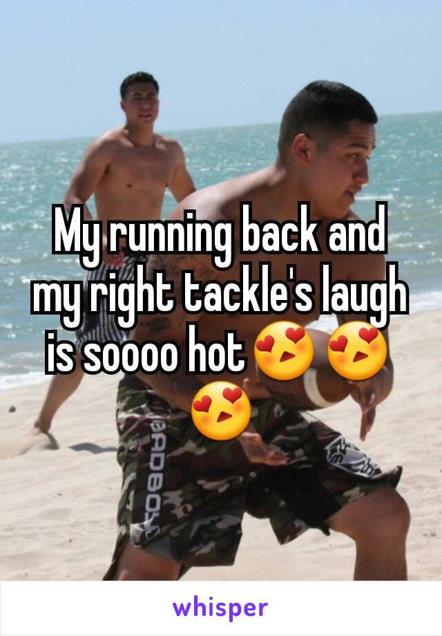 My running back and my right tackle's laugh is soooo hot😍😍😍