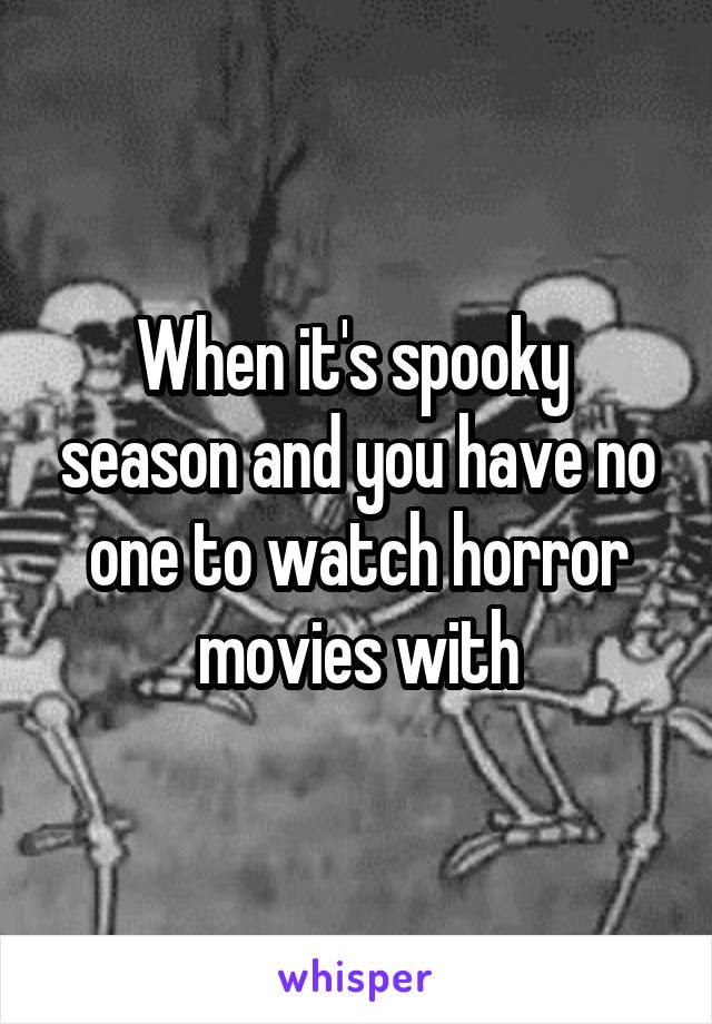 When it's spooky  season and you have no one to watch horror movies with