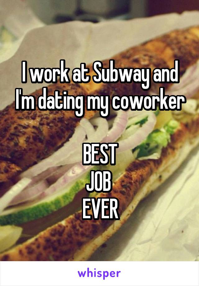 I work at Subway and I'm dating my coworker

BEST
JOB 
EVER