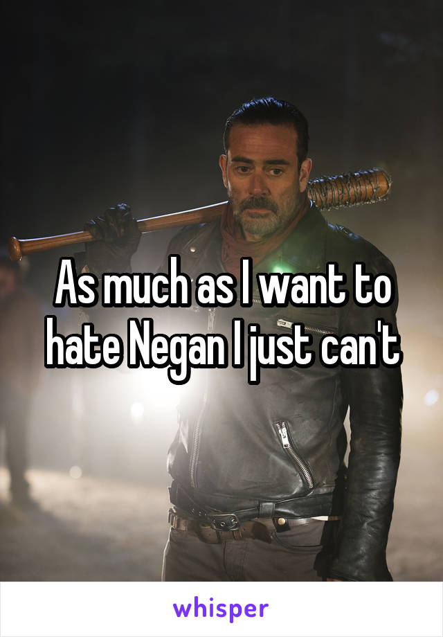 As much as I want to hate Negan I just can't