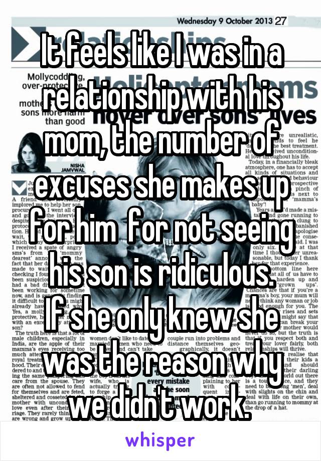 It feels like I was in a relationship with his mom, the number of excuses she makes up for him  for not seeing his son is ridiculous.
If she only knew she was the reason why we didn't work. 