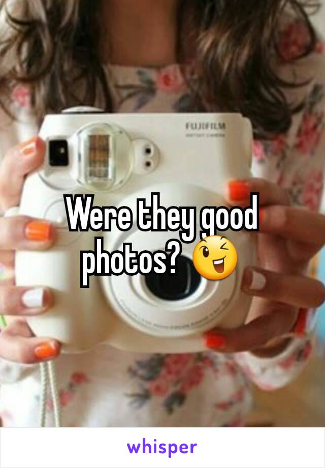 Were they good photos? 😉