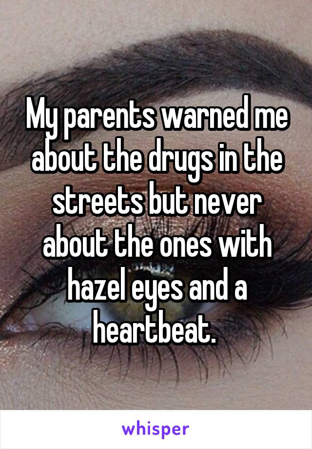 My parents warned me about the drugs in the streets but never about the ones with hazel eyes and a heartbeat. 