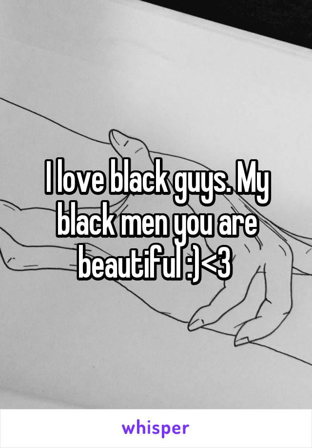 I love black guys. My black men you are beautiful :)<3 