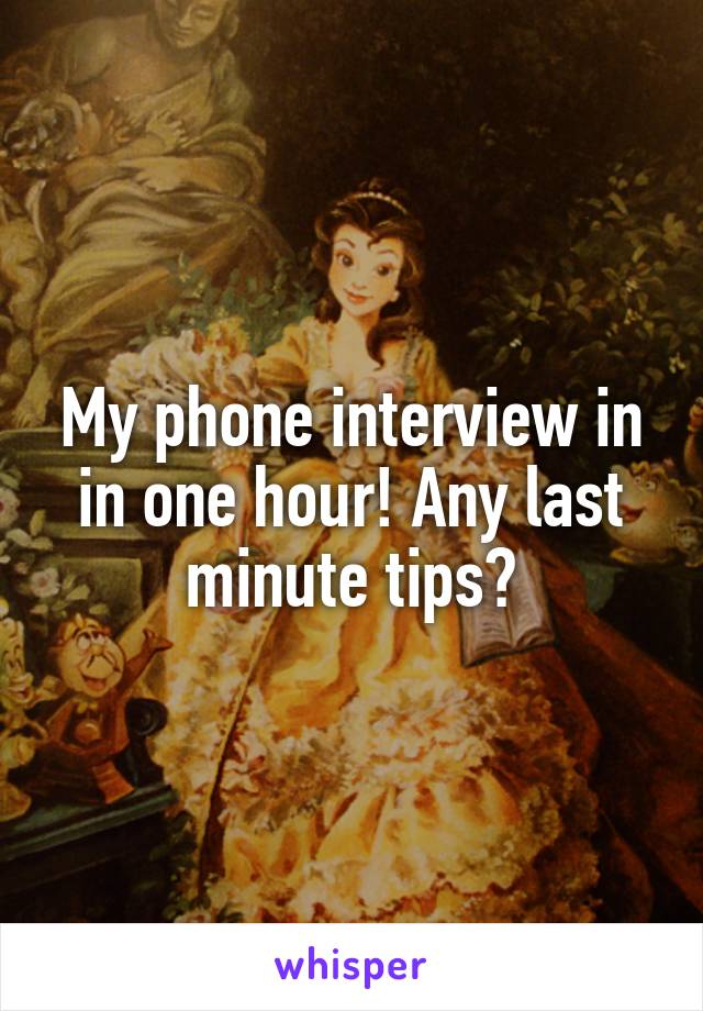 My phone interview in in one hour! Any last minute tips?