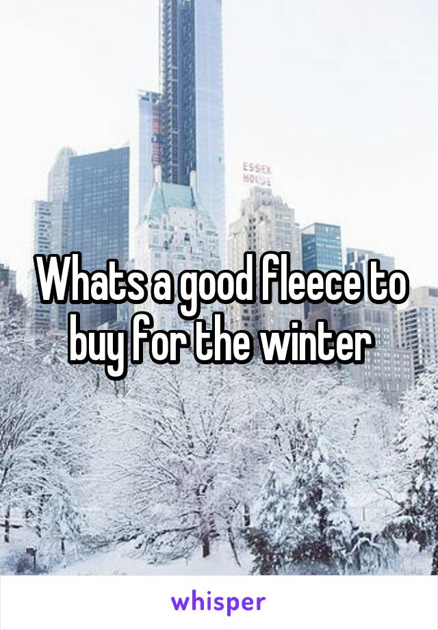 Whats a good fleece to buy for the winter