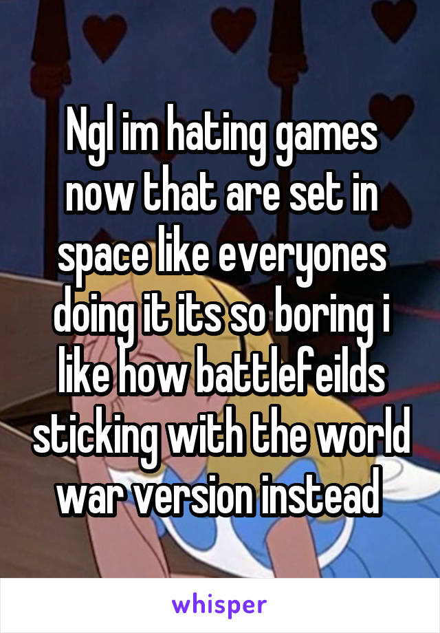 Ngl im hating games now that are set in space like everyones doing it its so boring i like how battlefeilds sticking with the world war version instead 