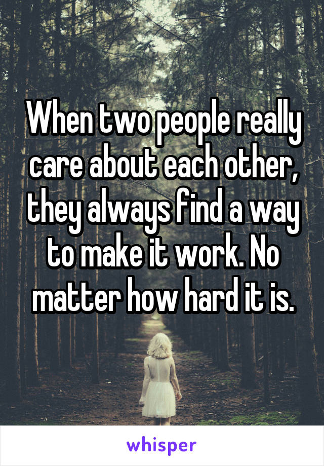 When two people really care about each other, they always find a way to make it work. No matter how hard it is.

