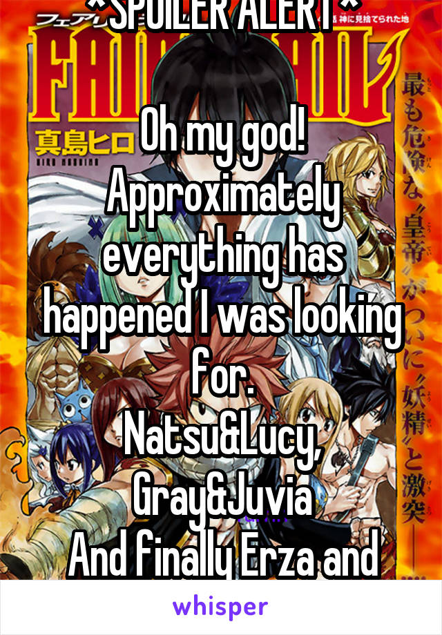 *SPOILER ALERT*

Oh my god! Approximately everything has happened I was looking for.
Natsu&Lucy, Gray&Juvia
And finally Erza and Eileen meet!