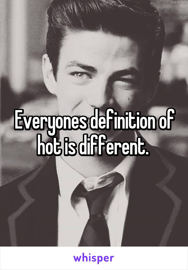 Everyones definition of hot is different. 