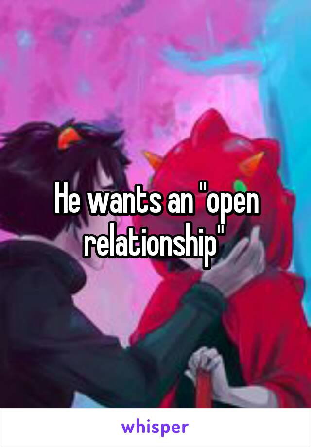 He wants an "open relationship" 