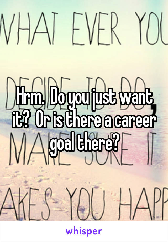 Hrm.  Do you just want it?  Or is there a career goal there?