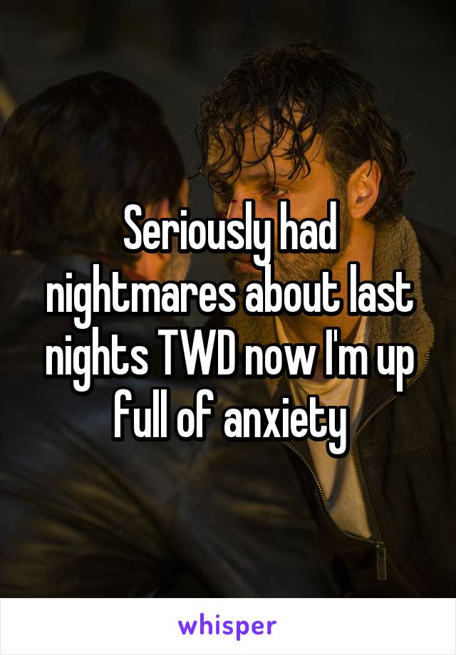 Seriously had nightmares about last nights TWD now I'm up full of anxiety