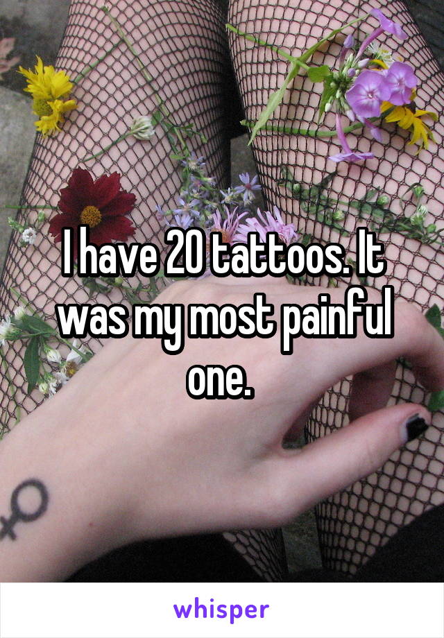 I have 20 tattoos. It was my most painful one. 